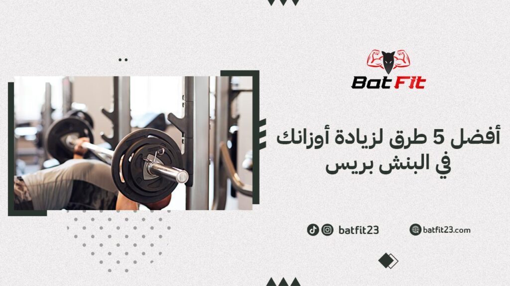 أفضل 5 طرق لزيادة أوزانك في البنش بريس