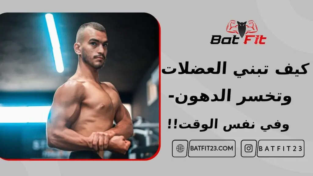 كيف تبني العضلات وتخسر الدهون وفي نفس الوقت!! 6 كيف تبني العضلات وتخسر الدهون وفي نفس الوقت!!